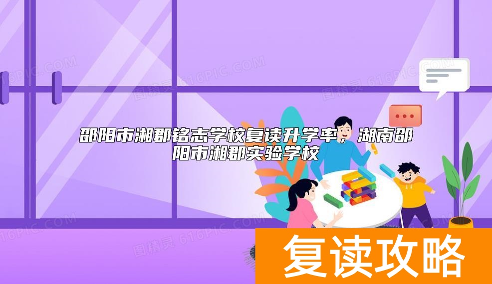 邵阳市湘郡铭志学校复读升学率，湖南邵阳市湘郡实验学校