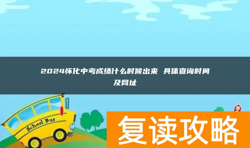 2024怀化中考成绩什么时候出来 具体查询时间及网址