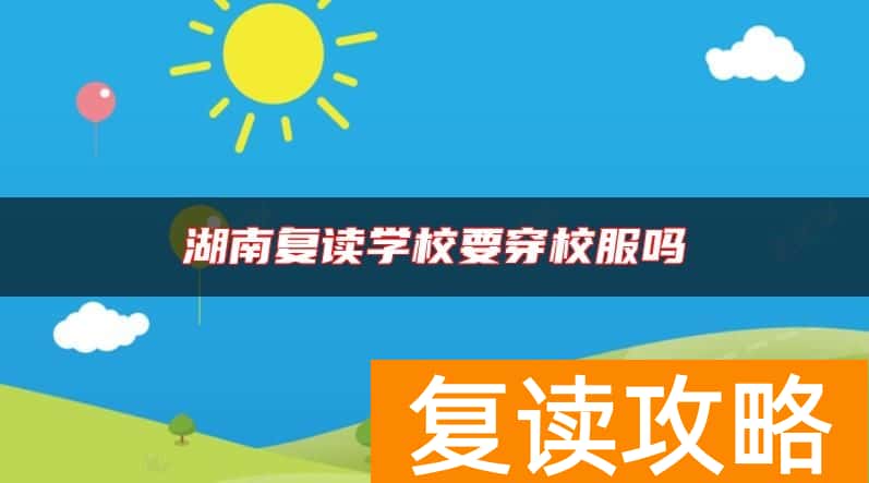 湖南复读学校要穿校服吗